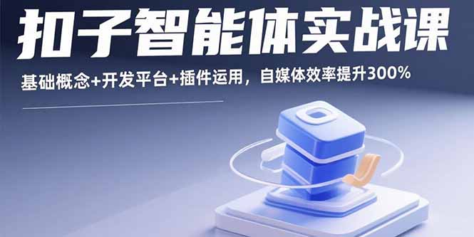 扣子智能体实战课,基础概念+开发平台+插件运用,自媒体效率提升300%-优优云网创