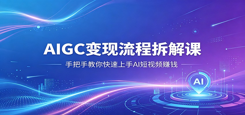 AIGC变现流程拆解课，手把手教你快速上手AI短视频赚钱-优优云网创