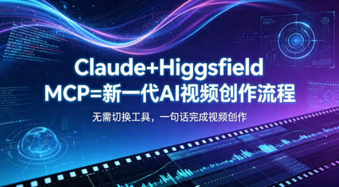 Claude+Higgsfield MCP=新一代AI视频创作流程，不需要切换工具，一句话就能完成视频创作-优优云网创