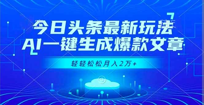 今日头条最新玩法，AI一键生成爆款文章，轻轻松松月入2万+-焱冰网创资源库