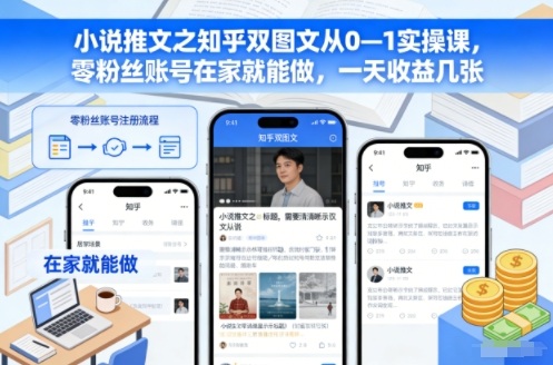 小说推文之知乎双图文从0—1实操课,零粉丝账号在家就能做,一天收益几张-优优云网创