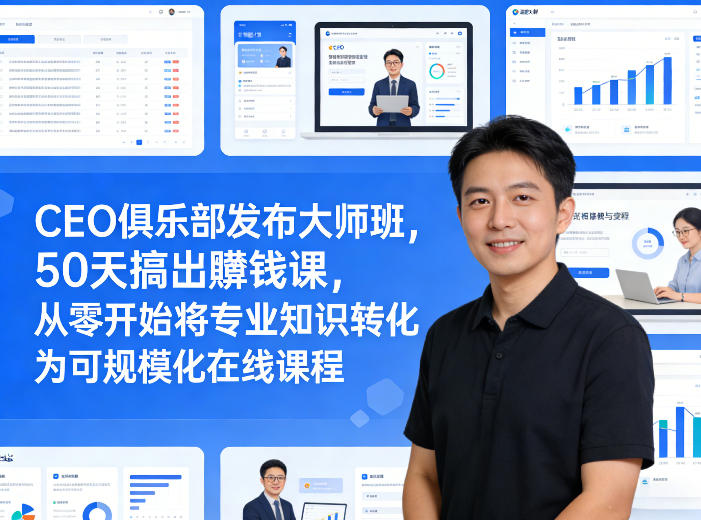 CEO俱乐部发布大师班,50天搞出賺钱课,从零开始将专业知识转化为可规模化在线课程-优优云网创