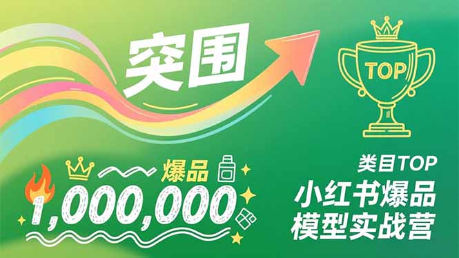 小红书爆品模型实战营，从新品突围到成为类目TOP，可复制路径，打造多个营收百万级爆品-优优云网创