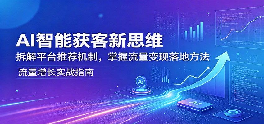 AI智能获客新思维：拆解平台推荐机制，掌握流量变现落地方法-优优云网创
