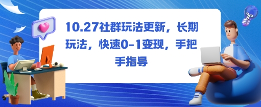社群玩法更新,长期玩法,快速0-1变现,手把手指导-云网创