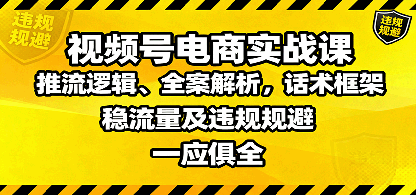 图片[1]-视频号电商实战课：推流逻辑、全案解析，话术框架，稳流量及违规规避等-优优云网创