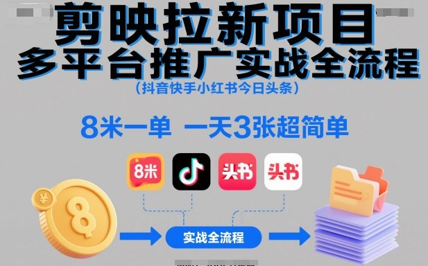 剪映拉新项目多平台推广实战全流程(抖音快手小红书今日头条)，8米一单，一天3张超简单-云网创