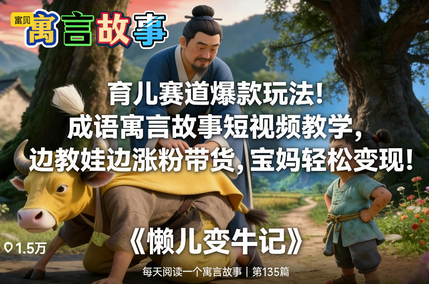 育儿赛道爆款玩法！成语寓言故事短视频教学，边教娃边涨粉带货，宝妈轻松变现！-优优云网创