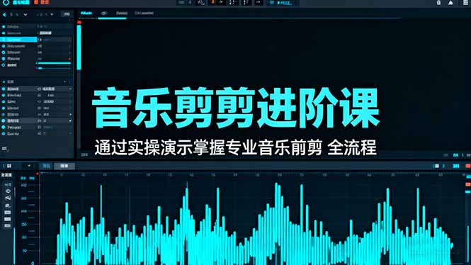 音乐剪辑进阶课:通过实操演示掌握专业的音乐剪辑全流程技能-云网创