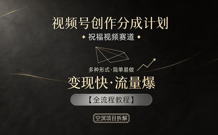 视频号创作分成计划，祝福视频赛道，多种制作形式，简单易做，变现快流量爆【全流程教程】-优优云网创