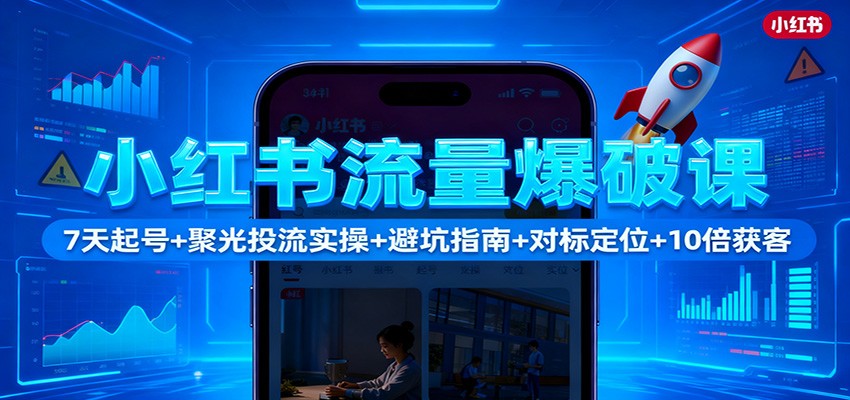 小红书流量爆破课：7天起号+聚光投流实操+避坑指南+对标定位+10倍获客-云网创