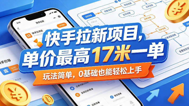 快手拉新项目，单价最高17米一单，玩法简单，0基础也能轻松上手(更新0511)-优优云网创