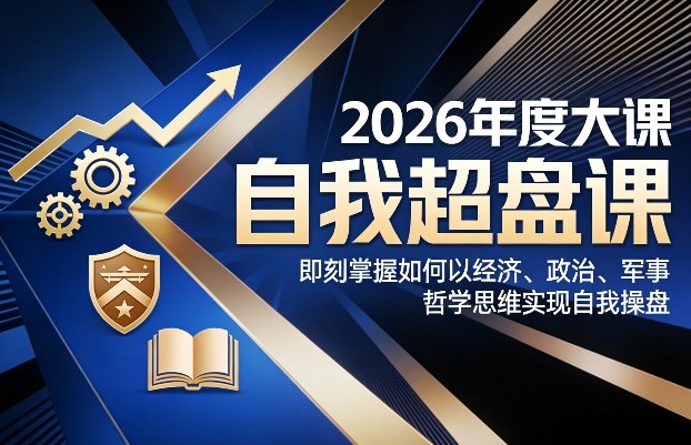 2026年度大课《自我超盘课》,即刻掌握如何以经济、政治、军事、哲学思维实现自我操盘-优优云网创