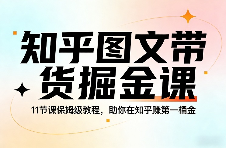知乎图文带货掘金课，11节课保姆级教程，助你在知乎賺第一桶金-优优云网创