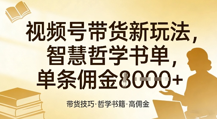 视频号带货新玩法，智慧哲学书单，单条佣金1k+-优优云网创