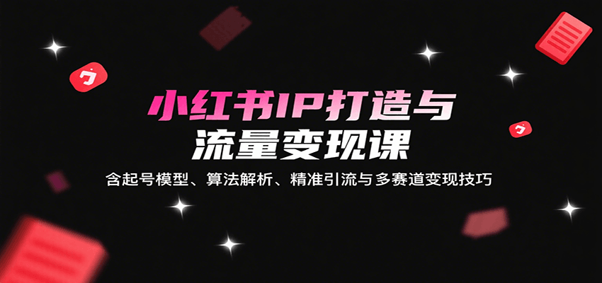 图片[1]-小红书IP打造与流量变现课：含起号模型、算法解析、精准引流与多赛道变现技巧-优优云网创