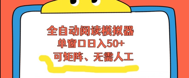 全自动阅读模拟器，单窗口50+靠高效流量获取收益，无需人工，可矩阵操作【揭秘】-优优云网创