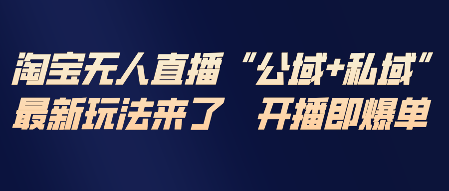 淘宝无人直播最新玩法，包含私域和公域两种玩法-优优云网创