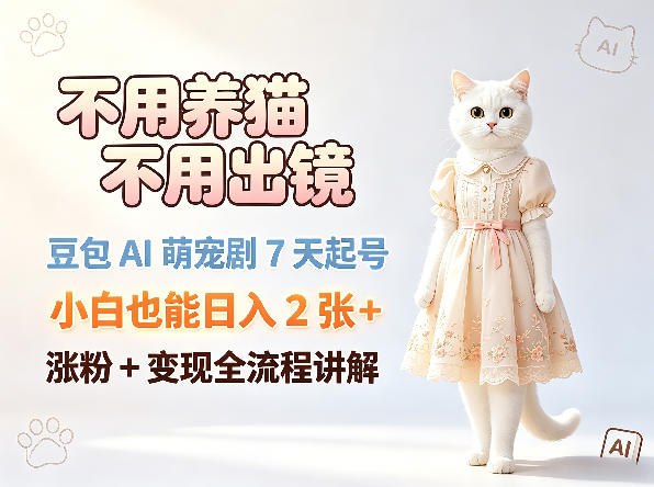 不用养猫不用出镜，豆包AI萌宠剧7天起号，小白也能日入2张+，涨粉+变现全流程讲解-优优云网创