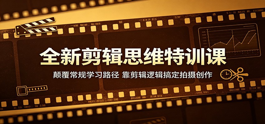 全新剪辑思维特训课：颠覆常规学习路径，靠剪辑逻辑搞定拍摄创作-优优云网创