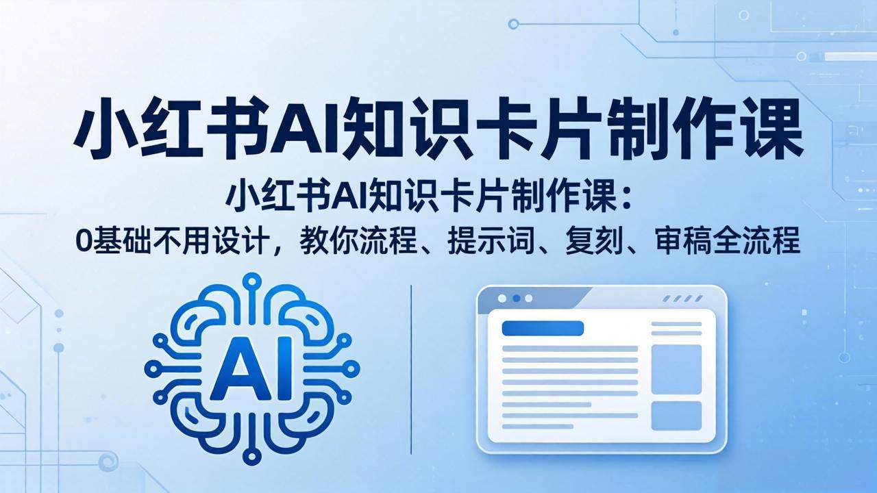 小红书AI知识卡片制作课：0基础不用设计，教你流程、提示词、复刻、审稿全流程-优优云网创