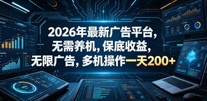 2026年最新广告平台，无需养机，保底收益，无限广告，多机操作一天200+【揭秘】-优优云网创