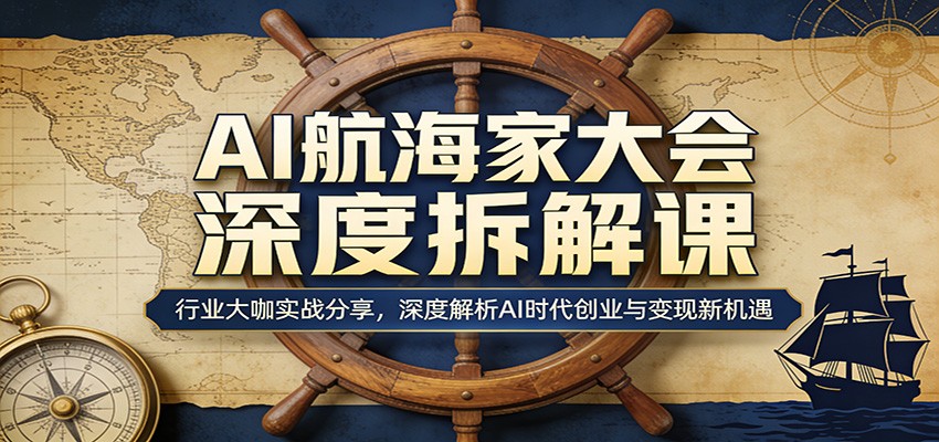 AI航海家大会深度拆解课：行业大咖实战分享，深度解析AI时代创业与变现新机遇-优优云网创