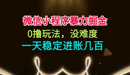 微信小程序暴力掘金，0撸玩法，没难度，一天稳定进账几张【揭秘】-云网创