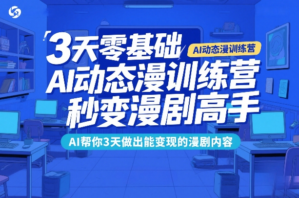 3天零基础AI动态漫训练营，秒变漫剧高手，AI帮你3天做出能变现的漫剧内容-优优云网创