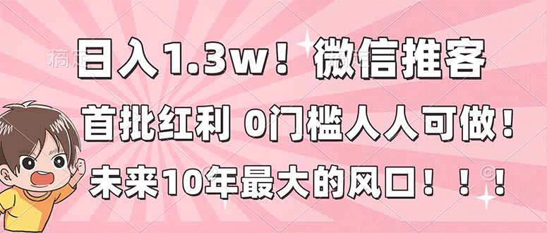 日入1.3w！微信推客，首批红利，未来10年最大的风口，0门槛，人人可做！-优优云网创