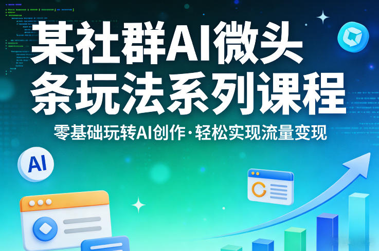 某社群的AI微头条玩法系列课程，零基础玩转AI创作，轻松实现流量变现-优优云网创