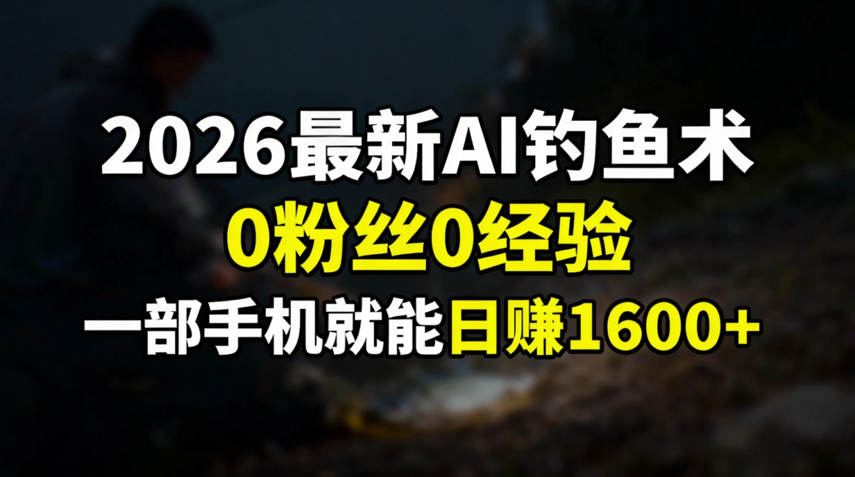 2026最新AI钓鱼术:0粉丝0经验，一部手机就能开启赚钱模式-优优云网创