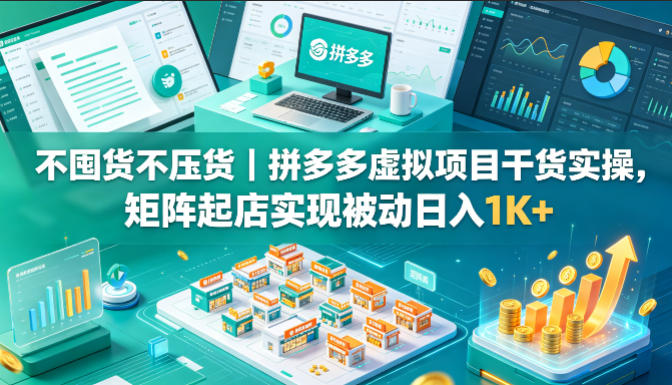 不囤货不压货｜拼多多虚拟项目干货实操，矩阵起店实现被动日入1K+【揭秘】-优优云网创
