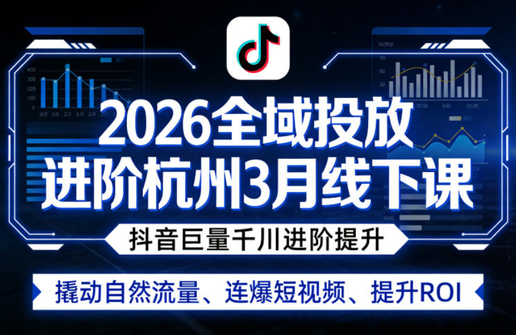 2026全域投放进阶杭州3月线下课，抖音巨量千川进阶提升，撬动自然流量、连爆短视频、提升ROI-优优云网创