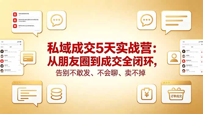 私域成交5天实战营：从朋友圈到成交全闭环，告别不敢发、不会聊、卖不掉-优优云网创