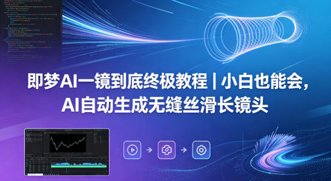 即梦AI一镜到底终极教程｜小白也能会，AI自动生成无缝丝滑长镜头-优优云网创