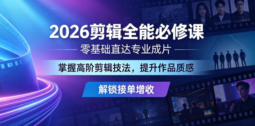 2026剪辑全能必修课，零基础直达专业成片，掌握高阶剪辑技法，提升作品质感解锁接单增收-优优云网创