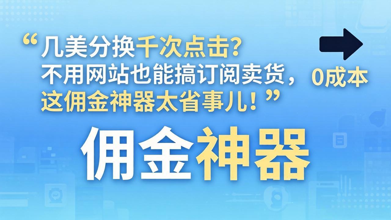 几美分换千次点击？不用网站也能搞订阅卖货，这佣金神器太省事儿！-优优云网创