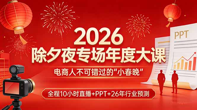 2026除夕夜专场年度大课，全程10小时直播+PPT+26年行业预测，是电商人不可错过的“小春晚”-优优云网创