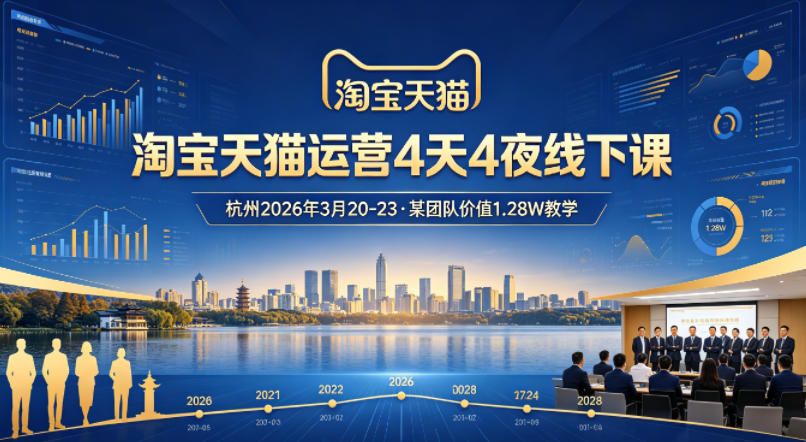 淘宝天猫运营4天4夜杭州2026年3月20-23线下课，某团队价值1.28W的教学-优优云网创