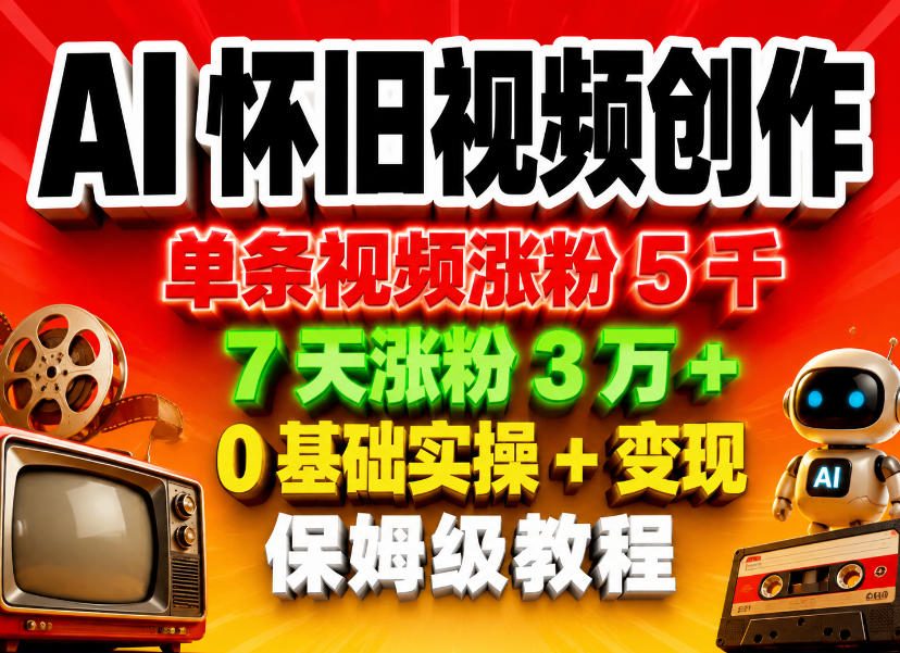 AI怀旧视频创作，单条视频涨粉5千，7天涨粉3W+，0基础实操+变现保姆级教程-优优云网创