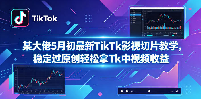 某大佬5月初最新TikTk影视切片教学，稳定过原创轻松拿Tk中视频收益-优优云网创