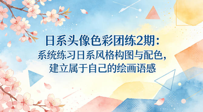 日系头像色彩团练2期：系统练习日系风格构图与配色，建立属于自己的绘画语感-优优云网创