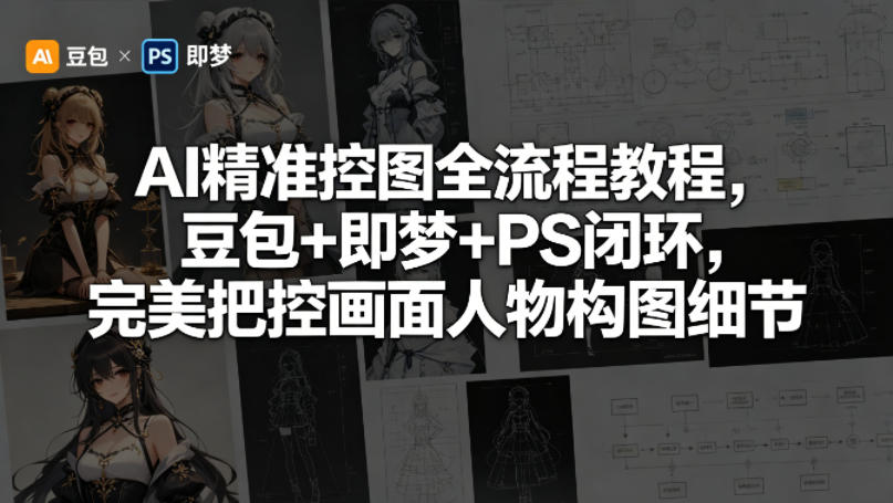 AI精准控图全流程教程，豆包+即梦+PS闭环，完美把控画面人物构图细节-优优云网创