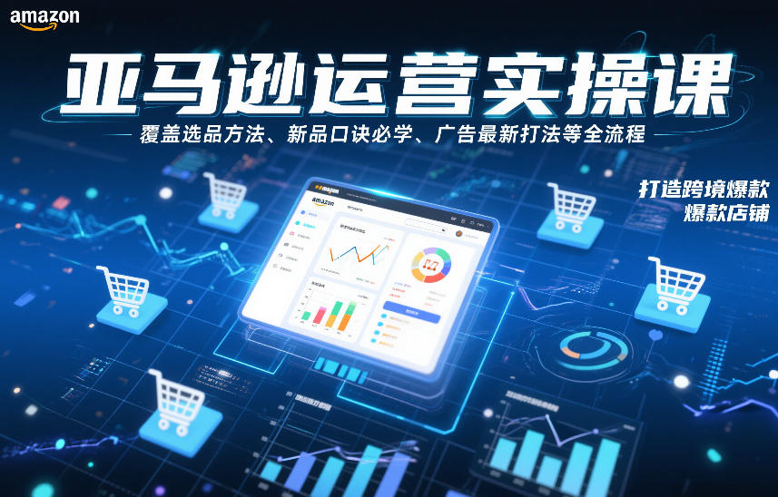 亚马逊运营实操课，覆盖选品方法、新品口诀必学、广告最新打法等全流程，打造跨境爆款店铺-优优云网创