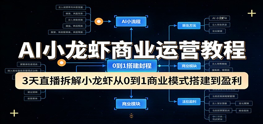 AI小龙虾商业运营教程：3天直播拆解小龙虾从0到1商业模式搭建到盈利-优优云网创