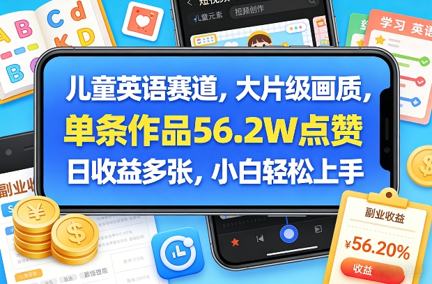 儿童英语赛道，大片级画质，单条作品56.2W点赞，日收益多张，小白轻松上手-优优云网创