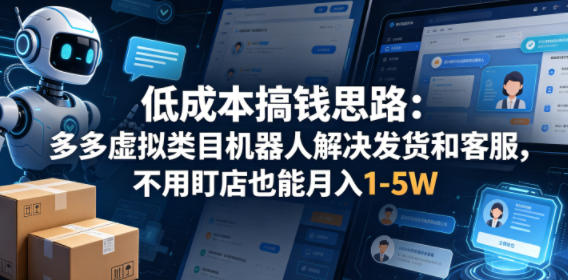 低成本搞钱思路：多多虚拟类目机器人解决发货和客服，不用盯店也能月入1-5W【揭秘】-优优云网创