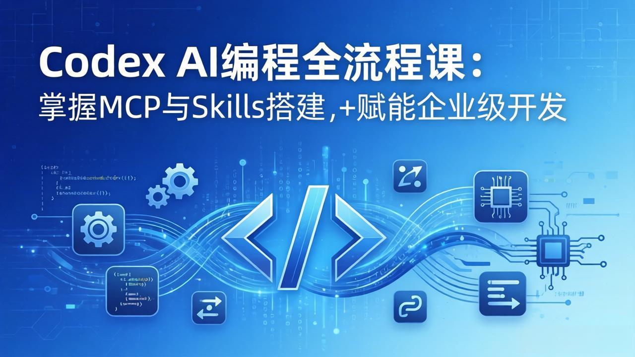 Codex AI编程全流程课：模块化教学+双项目实战，掌握MCP与Skills搭建，赋能企业级开发-优优云网创