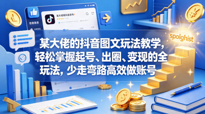 某大佬的抖音图文玩法教学，轻松掌握起号、出圈、变现的全套玩法，少走弯路高效做账号-优优云网创